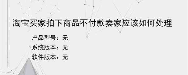 淘宝买家拍下商品不付款卖家应该如何处理