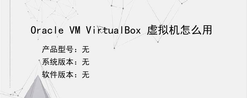 Oracle VM VirtualBox 虚拟机怎么用