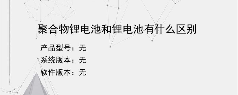 聚合物锂电池和锂电池有什么区别