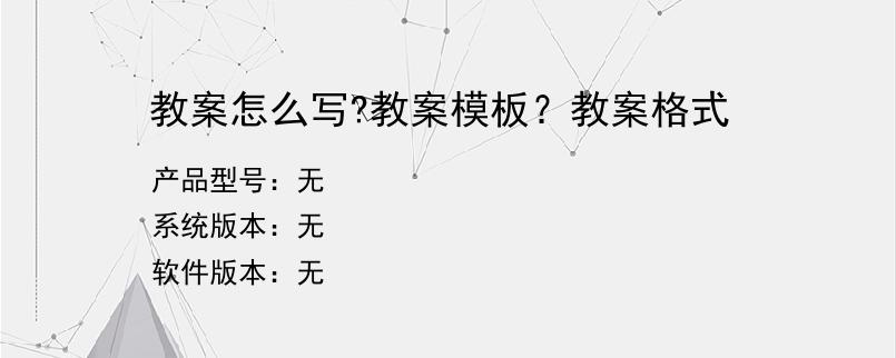 教案怎么写?教案模板？教案格式