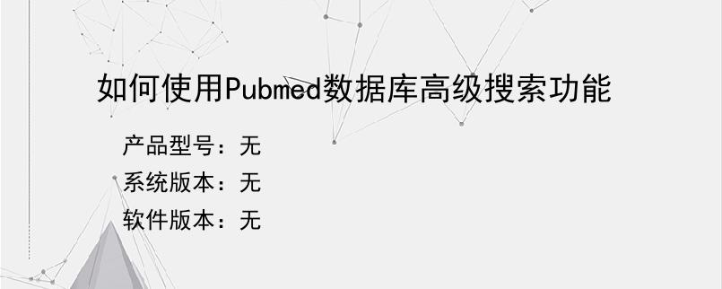 如何使用Pubmed数据库高级搜索功能