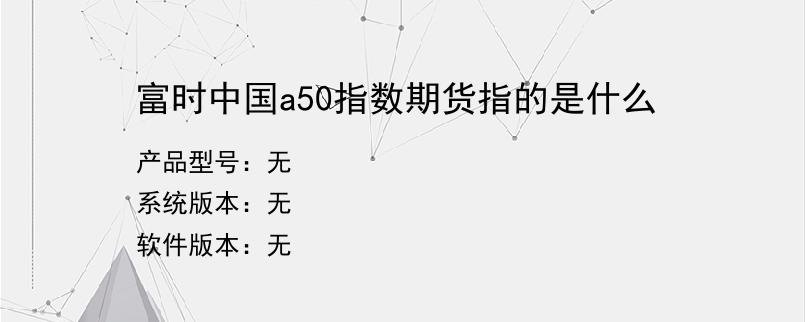 富时中国a50指数期货指的是什么