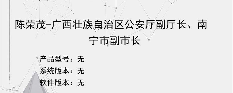 陈荣茂-广西壮族自治区公安厅副厅长、南宁市副市长