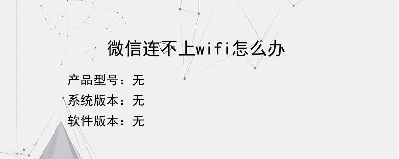 微信连不上wifi怎么办？