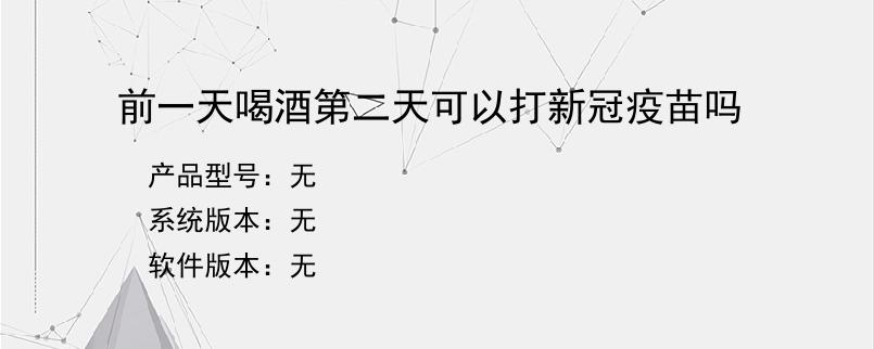 前一天喝酒第二天可以打新冠疫苗吗？