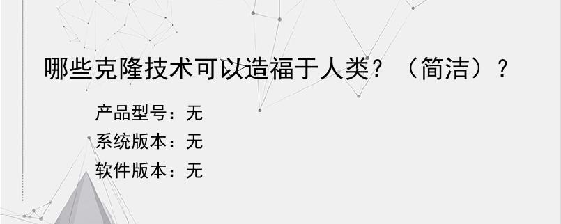 哪些克隆技术可以造福于人类？（简洁）？