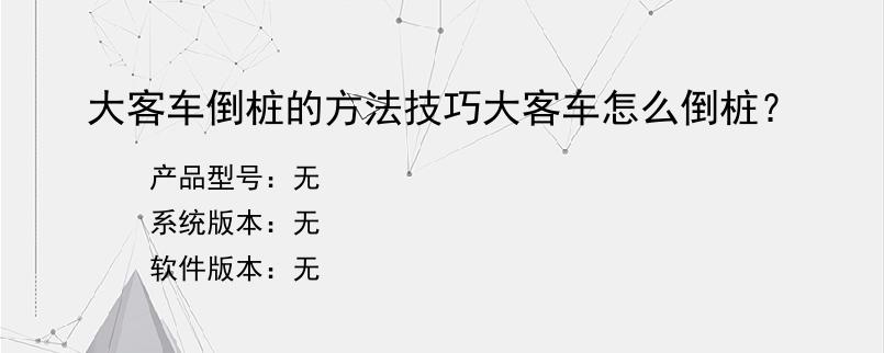 大客车倒桩的方法技巧大客车怎么倒桩？