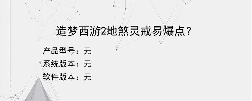 造梦西游2地煞灵戒易爆点？