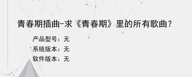 青春期插曲-求《青春期》里的所有歌曲？
