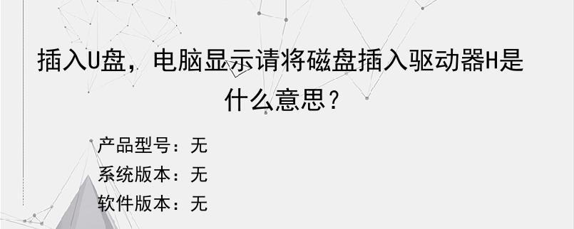 插入U盘，电脑显示请将磁盘插入驱动器H是什么意思？