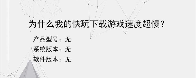 为什么我的快玩下载游戏速度超慢？