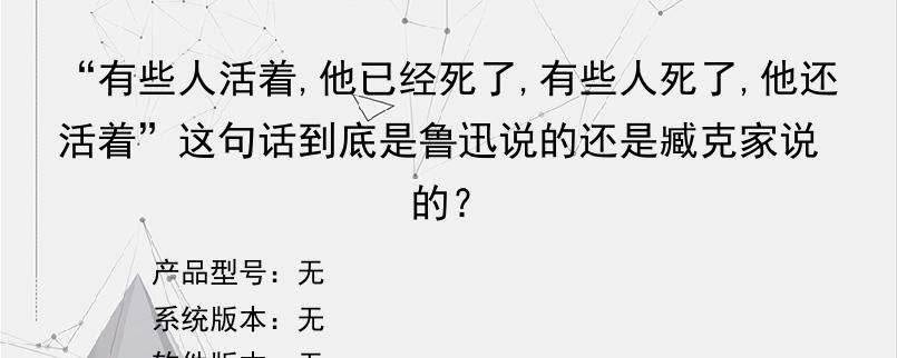 “有些人活着,他已经死了,有些人死了,他还活着”这句话到底是鲁迅说的还是臧克家说的？