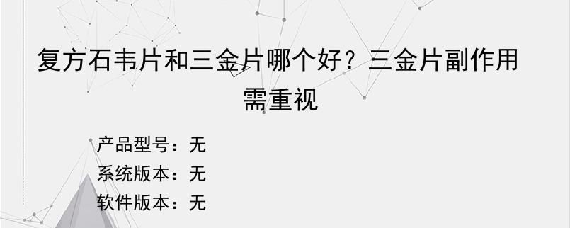 复方石韦片和三金片哪个好？三金片副作用需重视