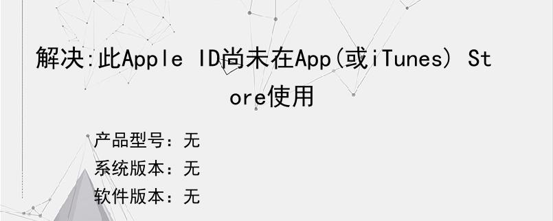 解决:此Apple ID尚未在App(或iTunes) Store使用