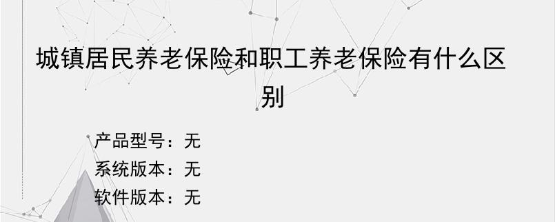 城镇居民养老保险和职工养老保险有什么区别