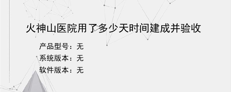 火神山医院用了多少天时间建成并验收？