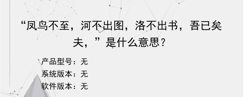 “凤鸟不至，河不出图，洛不出书，吾已矣夫，”是什么意思？