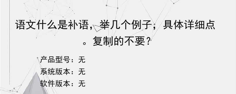 语文什么是补语，举几个例子，具体详细点。复制的不要？