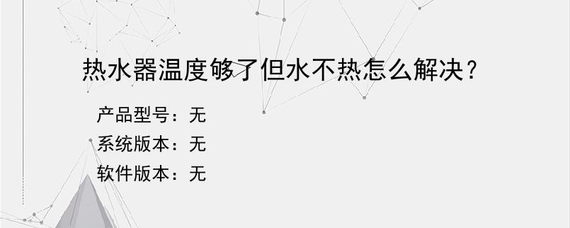 热水器温度够了但水不热怎么解决？