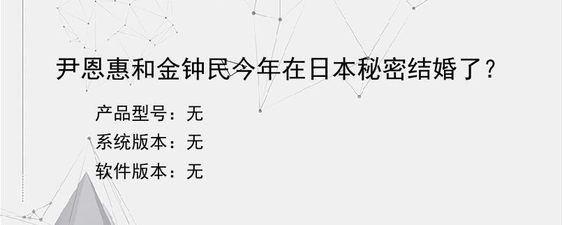 尹恩惠和金钟民今年在日本秘密结婚了？