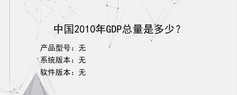 中国2010年GDP总量是多少？