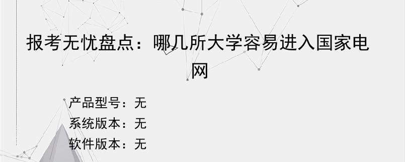 报考无忧盘点：哪几所大学容易进入国家电网