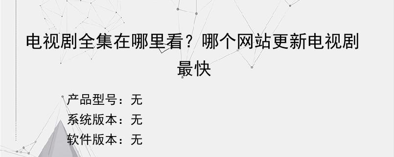 电视剧全集在哪里看？哪个网站更新电视剧最快