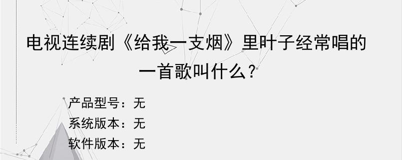 电视连续剧《给我一支烟》里叶子经常唱的一首歌叫什么？