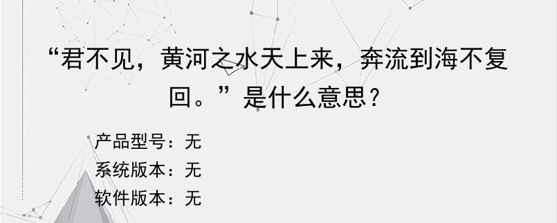 “君不见，黄河之水天上来，奔流到海不复回。”是什么意思？