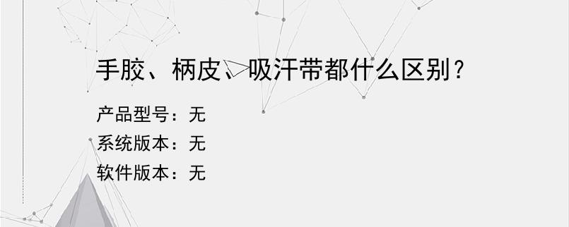 手胶、柄皮、吸汗带都什么区别？