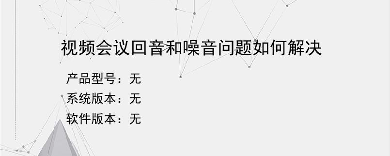 视频会议回音和噪音问题如何解决