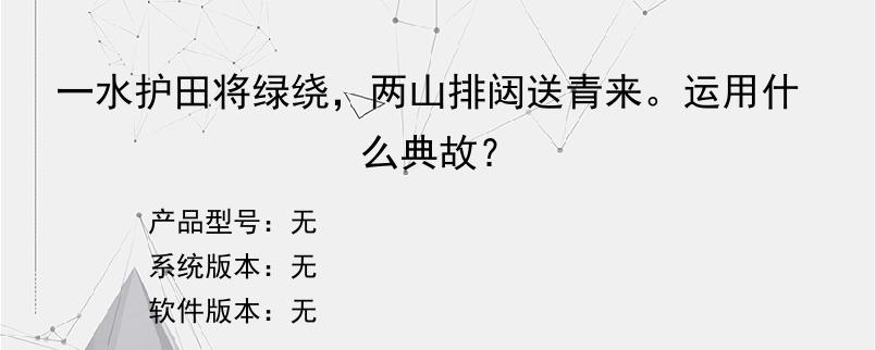 一水护田将绿绕，两山排闼送青来。运用什么典故？