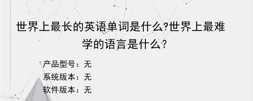 世界上最长的英语单词是什么?世界上最难学的语言是什么？