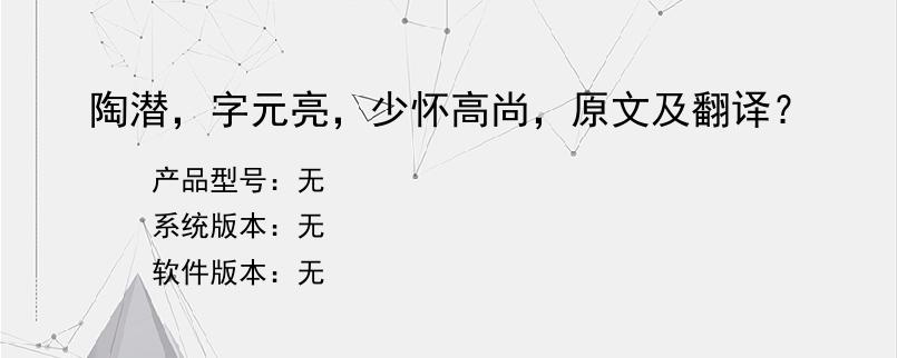 陶潜，字元亮，少怀高尚，原文及翻译？