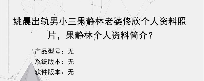 姚晨出轨男小三果静林老婆佟欣个人资料照片，果静林个人资料简介？