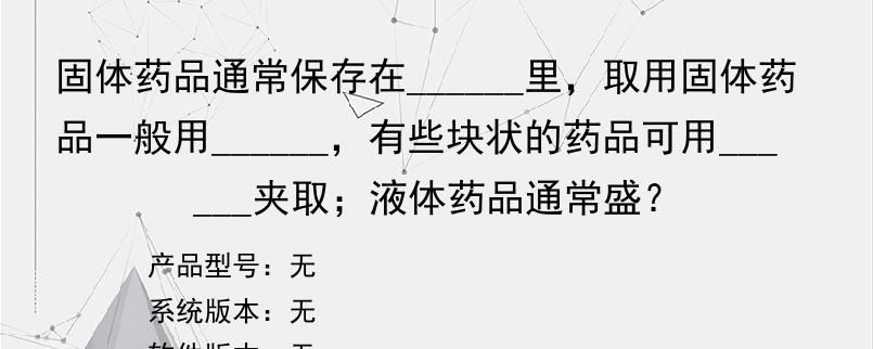 固体药品通常保存在______里，取用固体药品一般用______，有些块状的药品可用______夹取；液体药品通常盛？