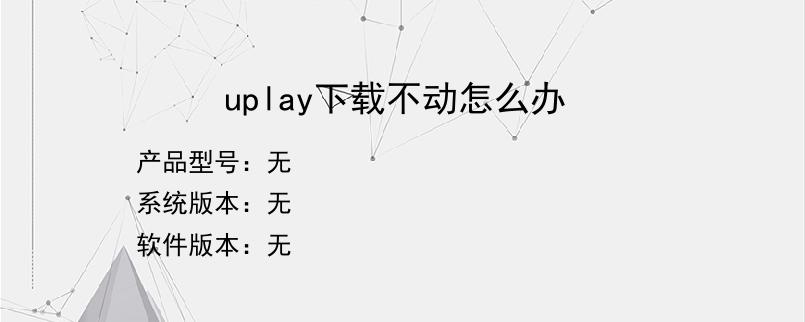 uplay下载不动怎么办