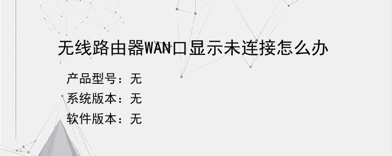 无线路由器WAN口显示未连接怎么办