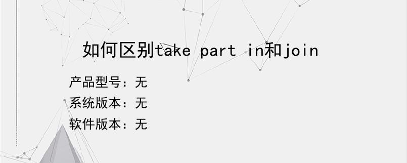 如何区别take part in和join