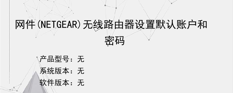 网件(NETGEAR)无线路由器设置默认账户和密码