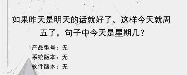 如果昨天是明天的话就好了。这样今天就周五了，句子中今天是星期几？